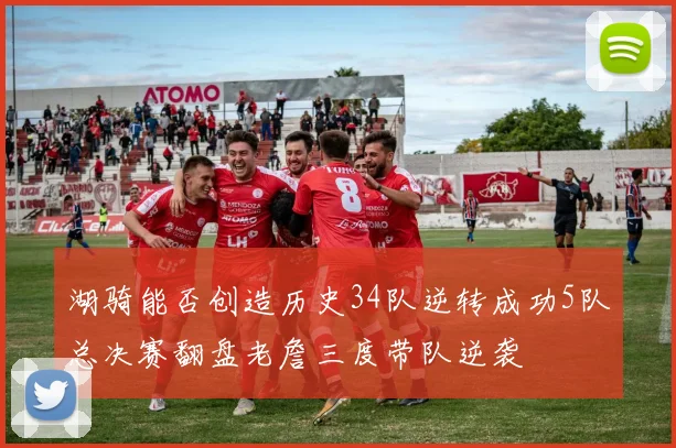 湖骑能否创造历史34队逆转成功5队总决赛翻盘老詹三度带队逆袭