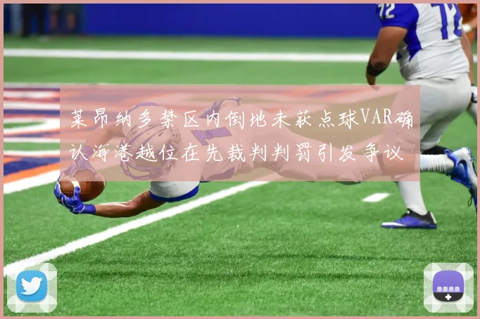 莱昂纳多禁区内倒地未获点球VAR确认海港越位在先裁判判罚引发争议